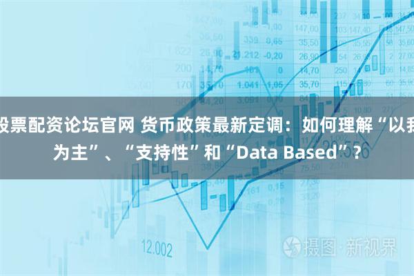 股票配资论坛官网 货币政策最新定调：如何理解“以我为主”、“支持性”和“Data Based”？
