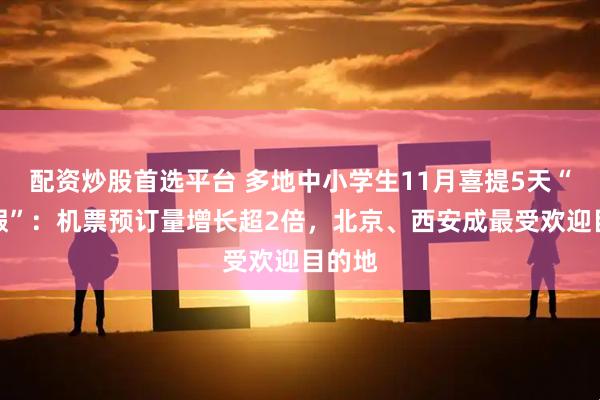 配资炒股首选平台 多地中小学生11月喜提5天“小长假”：机票预订量增长超2倍，北京、西安成最受欢迎目的地