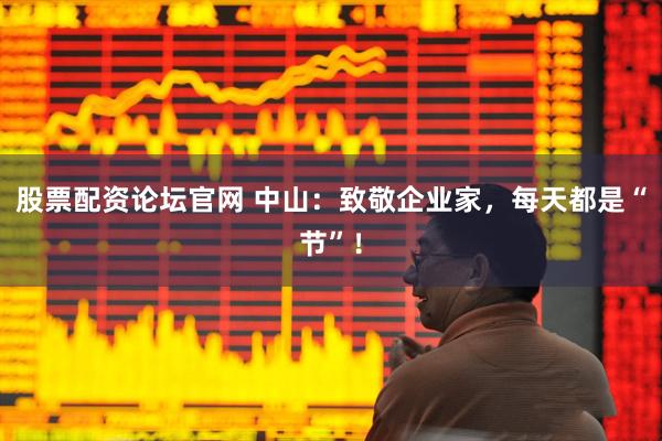 股票配资论坛官网 中山：致敬企业家，每天都是“节”！
