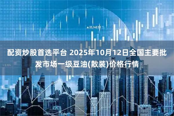 配资炒股首选平台 2025年10月12日全国主要批发市场一级豆油(散装)价格行情