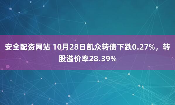 安全配资网站 10月28日凯众转债下跌0.27%，转股溢价率28.39%