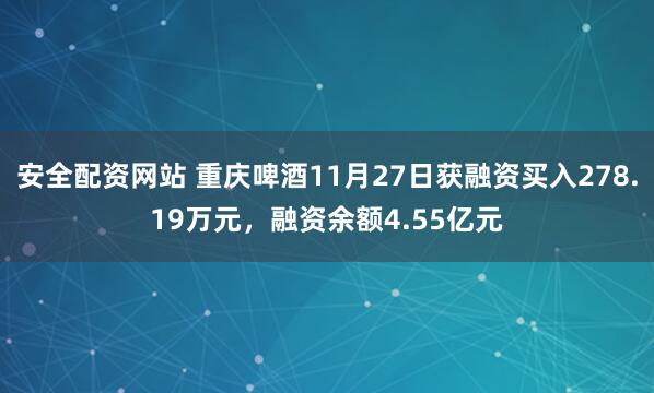 安全配资网站 重庆啤酒11月27日获融资买入278.19万元，融资余额4.55亿元