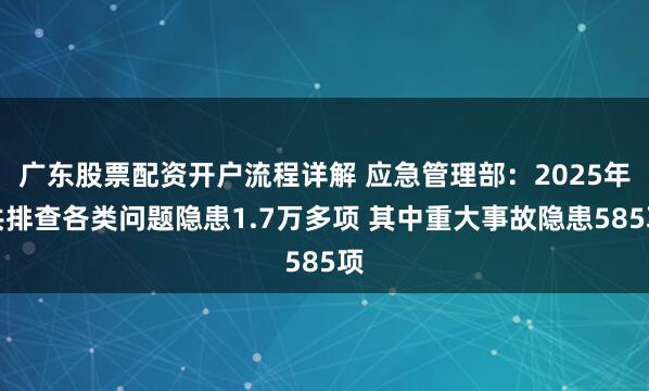 广东股票配资开户流程详解 应急管理部：2025年共排查各类问题隐患1.7万多项 其中重大事故隐患585项