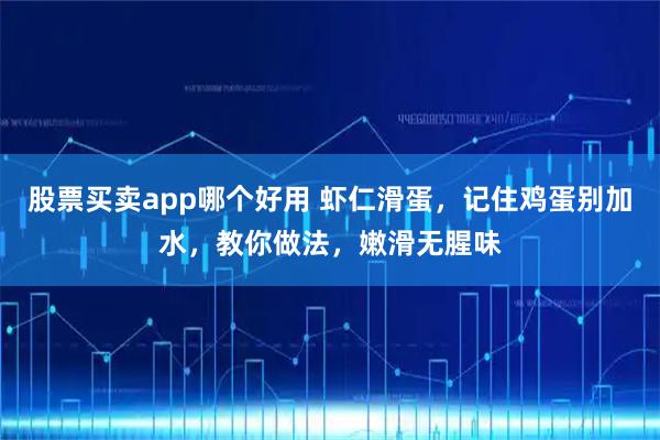 股票买卖app哪个好用 虾仁滑蛋，记住鸡蛋别加水，教你做法，嫩滑无腥味