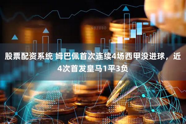 股票配资系统 姆巴佩首次连续4场西甲没进球，近4次首发皇马1平3负