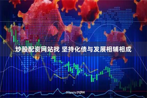 炒股配资网站找 坚持化债与发展相辅相成